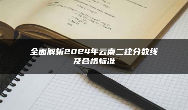 全面解析2024年云南二建分数线及合格标准