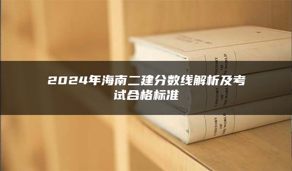 2024年海南二建分数线解析及考试合格标准