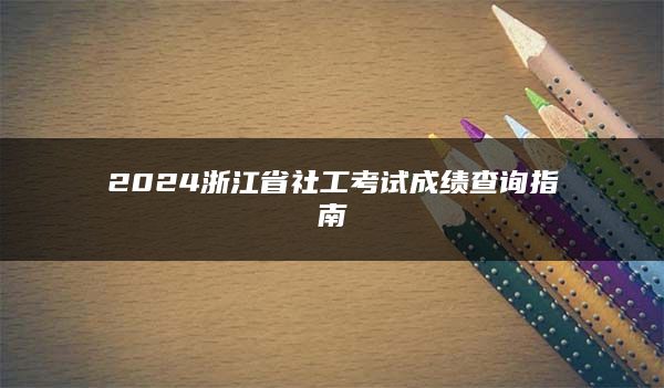 2024浙江省社工考试成绩查询指南