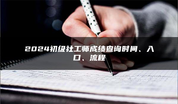 2024初级社工师成绩查询时间、入口、流程