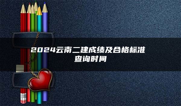 2024云南二建成绩及合格标准 查询时间和入口