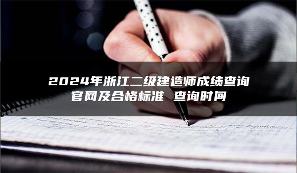 2024年浙江二级建造师成绩查询官网及合格标准 查询时间