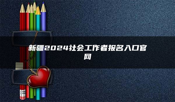 新疆2024社会工作者报名入口官网