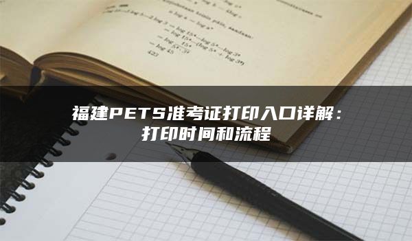 福建PETS准考证打印入口详解：打印时间和流程