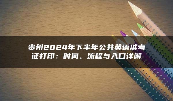 贵州2024年下半年公共英语准考证打印：时间、流程与入口详解