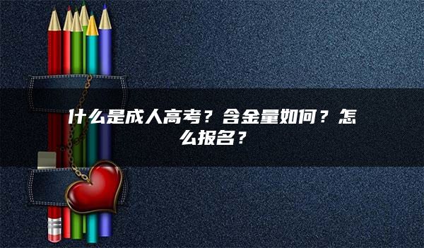 什么是成人高考？含金量如何？怎么报名？