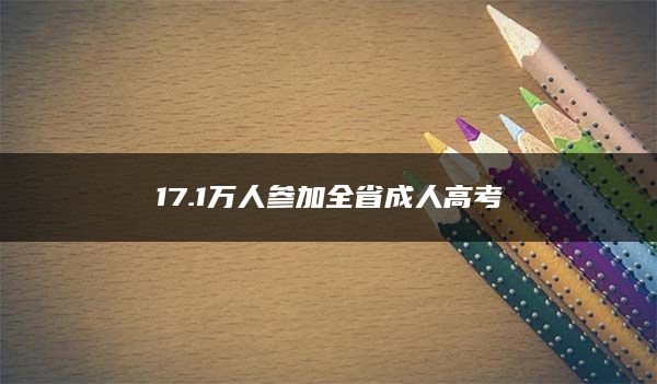 17.1万人参加全省成人高考