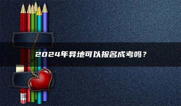 2024年异地可以报名成考吗？