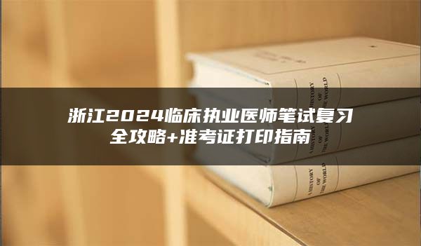 浙江2024临床执业医师笔试复习全攻略+准考证打印指南