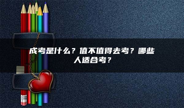 成考是什么？值不值得去考？哪些人适合考？