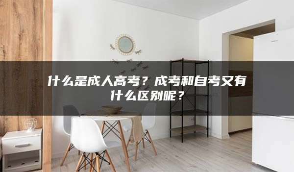 什么是成人高考？成考和自考又有什么区别呢？