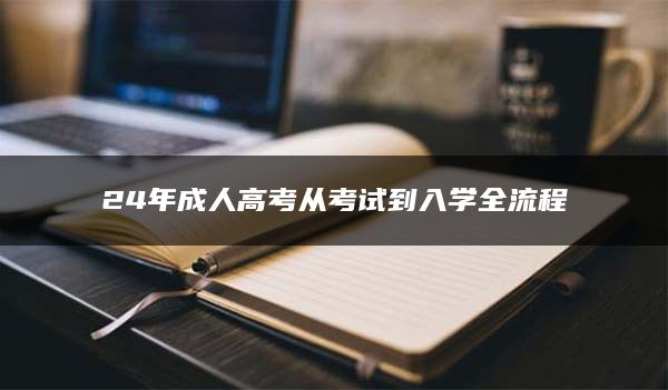 24年成人高考从考试到入学全流程