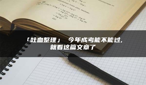 「吐血整理」 今年成考能不能过, 就看这篇文章了