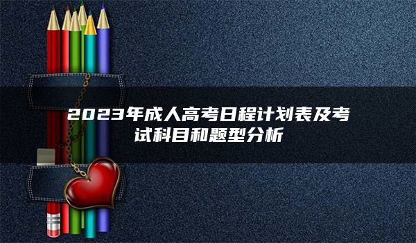 2023年成人高考日程计划表及考试科目和题型分析