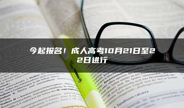 今起报名！成人高考10月21日至22日进行