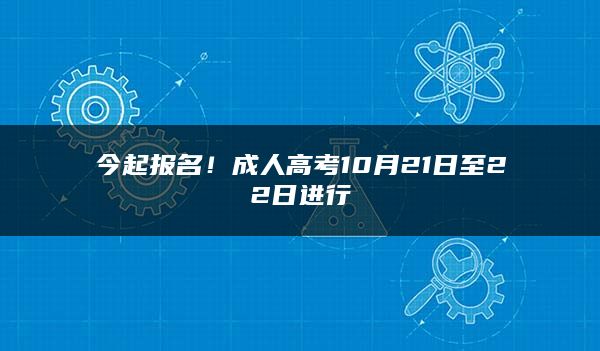 今起报名！成人高考10月21日至22日进行