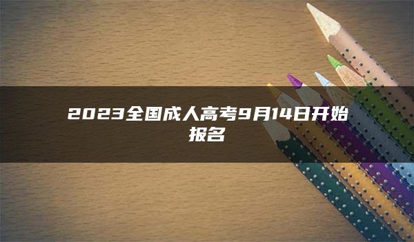 2023全国成人高考9月14日开始报名