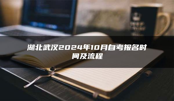 湖北武汉2024年10月自考报名时间及流程