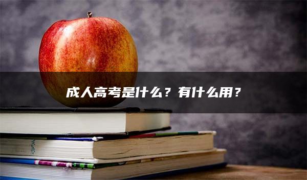 成人高考是什么？有什么用？