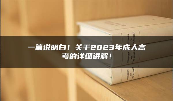 一篇说明白！关于2023年成人高考的详细讲解！