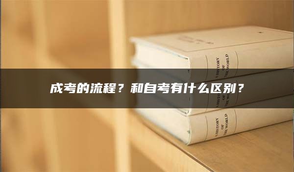 成考的流程？和自考有什么区别？