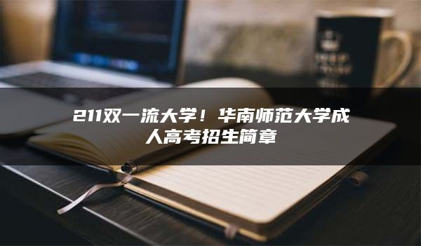 211双一流大学！华南师范大学成人高考招生简章