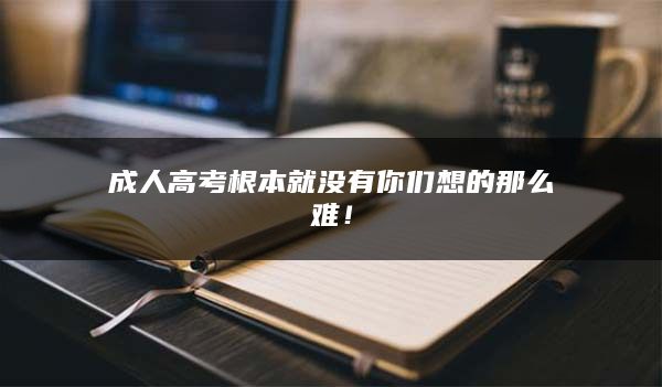 成人高考根本就没有你们想的那么难！