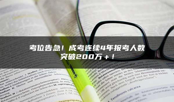 考位告急！成考连续4年报考人数突破200万＋！