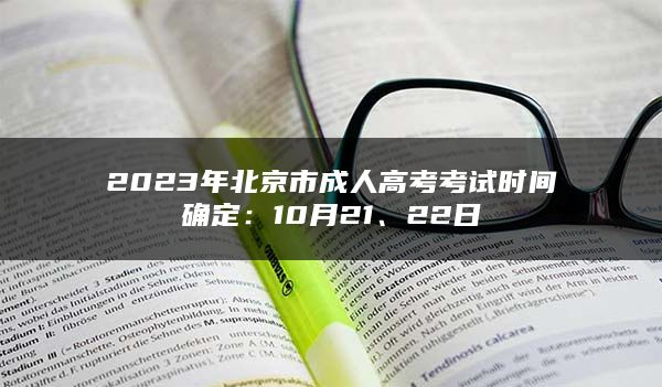 2023年北京市成人高考考试时间确定：10月21、22日