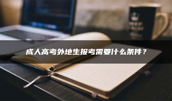 成人高考外地生报考需要什么条件？