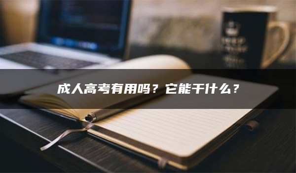 成人高考有用吗？它能干什么？