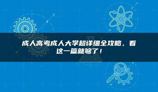 成人高考成人大学超详细全攻略，看这一篇就够了！