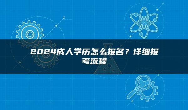 2024成人学历怎么报名？详细报考流程