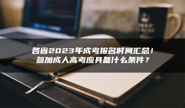 各省2023年成考报名时间汇总！参加成人高考应具备什么条件？