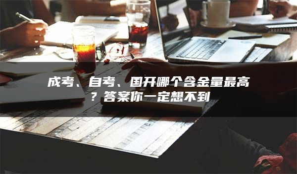 成考、自考、国开哪个含金量最高？答案你一定想不到