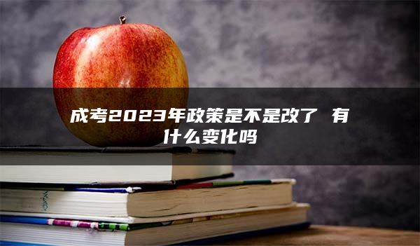 成考2023年政策是不是改了 有什么变化吗