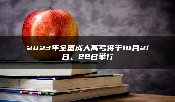 2023年全国成人高考将于10月21日、22日举行