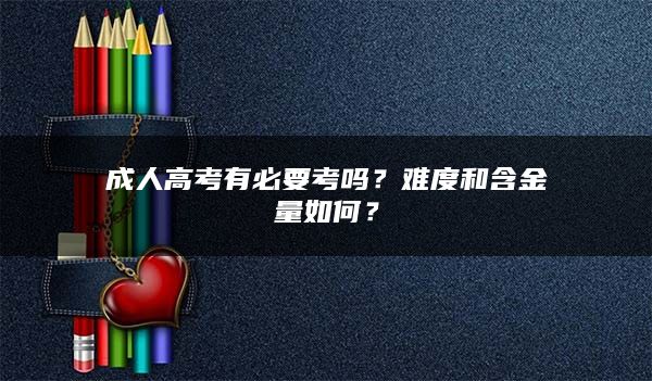 成人高考有必要考吗？难度和含金量如何？