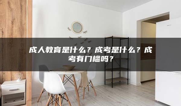 成人教育是什么？成考是什么？成考有门槛吗？