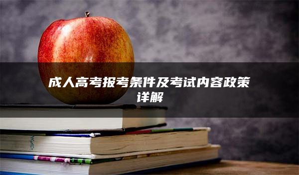 成人高考报考条件及考试内容政策详解