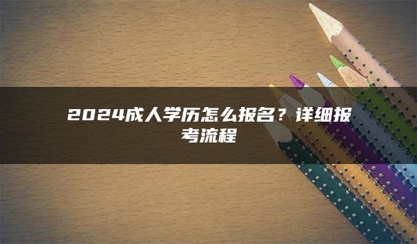 2024成人学历怎么报名？详细报考流程