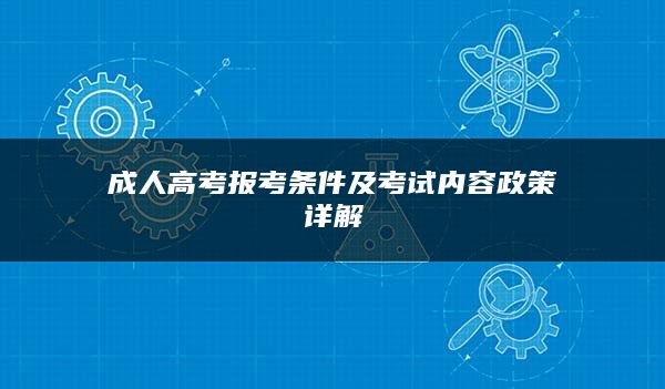 成人高考报考条件及考试内容政策详解